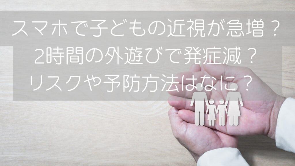 スマホで子どもの近視が急増？2時間の外遊びで発症減？リスクや予防方法はなに？