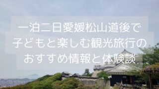 一泊二日愛媛松山道後で子どもと楽しむ観光旅行のおすすめ情報と体験談