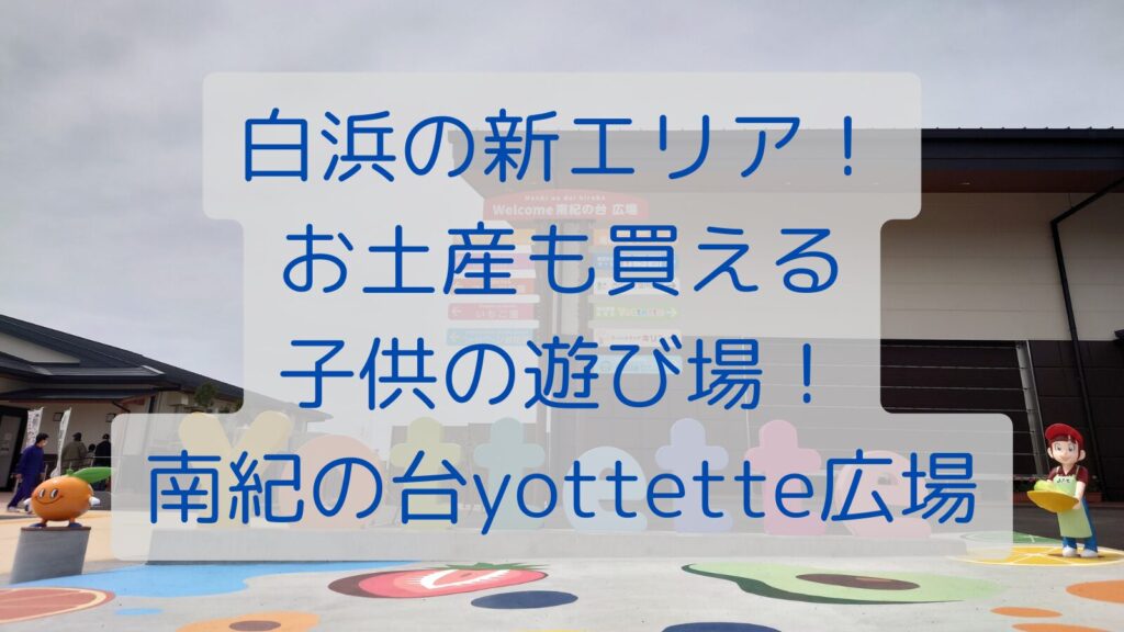 白浜の新エリア！お土産も買える子供の遊び場！南紀の台yottette広場